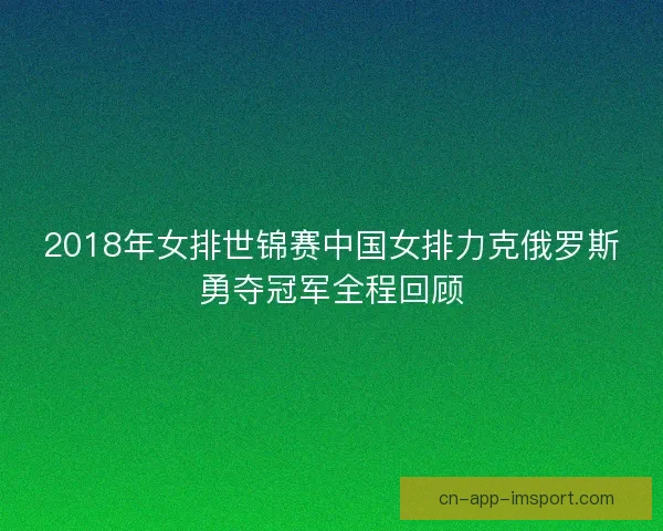 2018年女排世锦赛中国女排力克俄罗斯勇夺冠军全程回顾